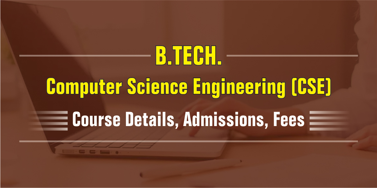 B. Tech Computer Science Engineering
                           (CSE) - Course Details, Admissions, Fees